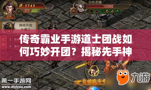 傳奇霸業(yè)手游道士團(tuán)戰(zhàn)如何巧妙開團(tuán)？揭秘先手神輔助的資源管理秘訣！