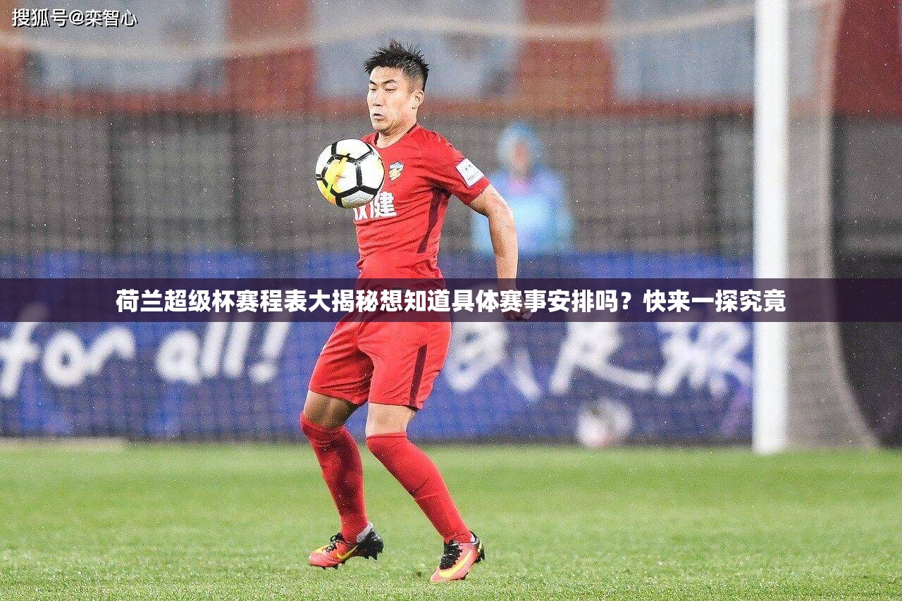 荷蘭超級杯賽程表大揭秘想知道具體賽事安排嗎？快來一探究竟