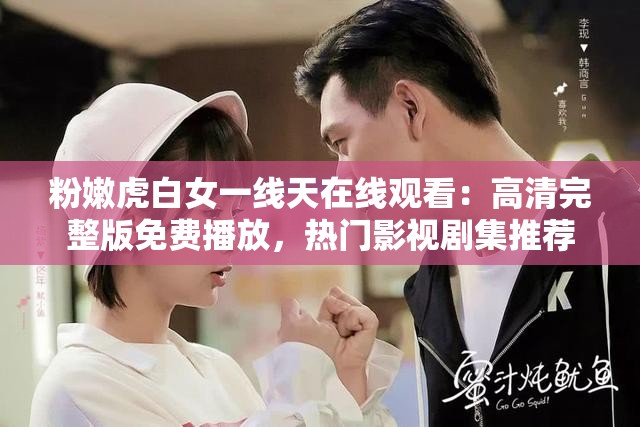 粉嫩虎白女一線天在線觀看：高清完整版免費播放，熱門影視劇集推薦