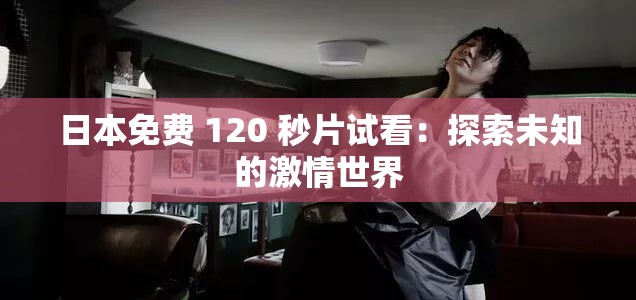 日本免費(fèi) 120 秒片試看：探索未知的激情世界