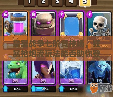 皇室戰(zhàn)爭(zhēng)七階競(jìng)技場(chǎng)，狂暴槍炮流玩法能否助你登頂稱王？