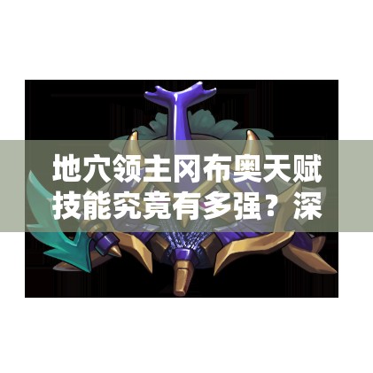 地穴領(lǐng)主岡布奧天賦技能究竟有多強(qiáng)？深度解析帶你揭秘！