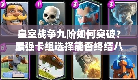皇室戰(zhàn)爭九階如何突破？最強(qiáng)卡組選擇能否終結(jié)八階噩夢？