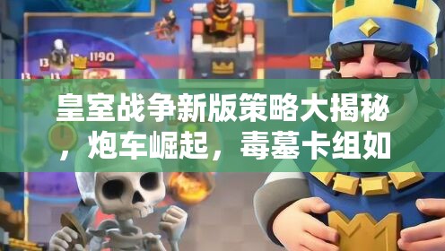 皇室戰(zhàn)爭(zhēng)新版策略大揭秘，炮車崛起，毒墓卡組如何制勝成疑？