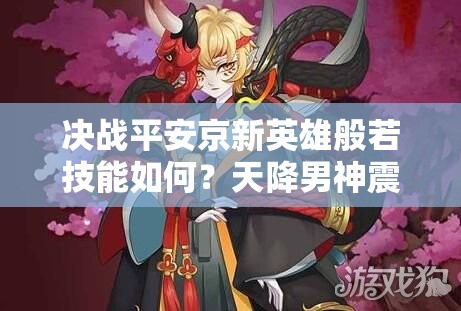 決戰(zhàn)平安京新英雄般若技能如何？天降男神震撼登場引懸念！