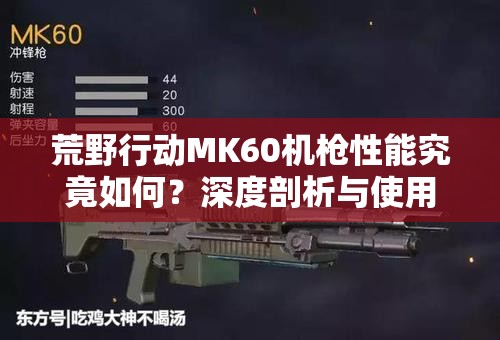 荒野行動(dòng)MK60機(jī)槍性能究竟如何？深度剖析與使用技巧大揭秘