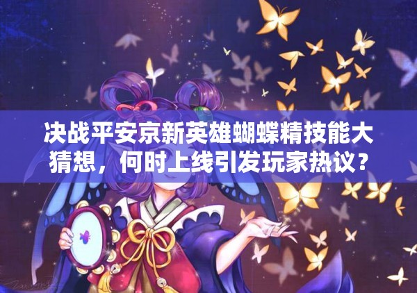 決戰(zhàn)平安京新英雄蝴蝶精技能大猜想，何時上線引發(fā)玩家熱議？
