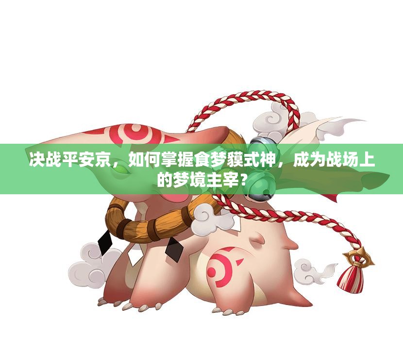 決戰(zhàn)平安京，如何掌握食夢貘式神，成為戰(zhàn)場上的夢境主宰？