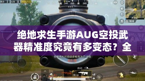 絕地求生手游AUG空投武器精準(zhǔn)度究竟有多變態(tài)？全面評(píng)測(cè)揭秘！