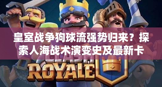 皇室戰(zhàn)爭狗球流強勢歸來？探索人海戰(zhàn)術演變史及最新卡組分享