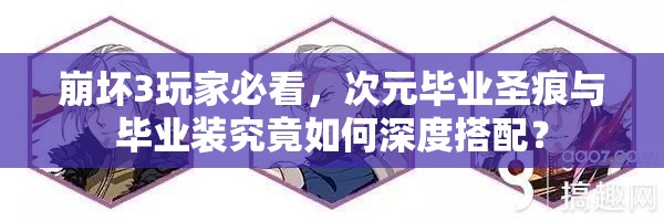 崩壞3玩家必看，次元畢業(yè)圣痕與畢業(yè)裝究竟如何深度搭配？