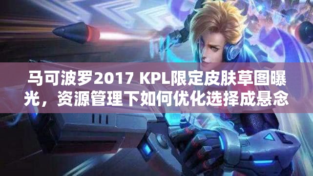 馬可波羅2017 KPL限定皮膚草圖曝光，資源管理下如何優(yōu)化選擇成懸念？