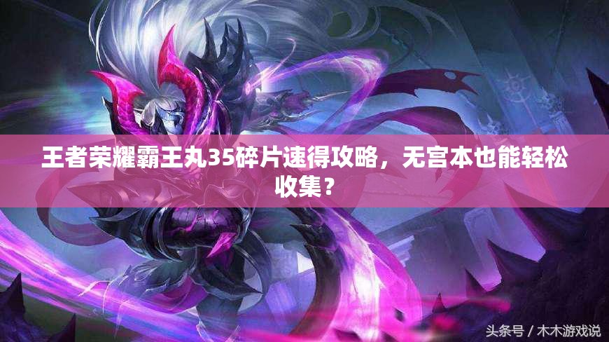 王者榮耀霸王丸35碎片速得攻略，無(wú)宮本也能輕松收集？