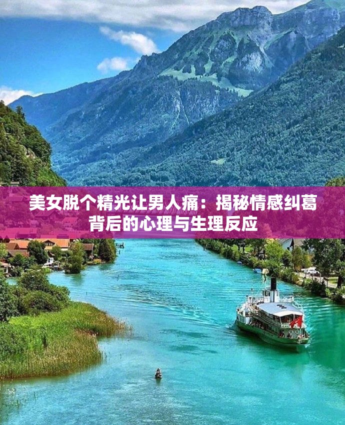 美女脫個(gè)精光讓男人痛：揭秘情感糾葛背后的心理與生理反應(yīng)
