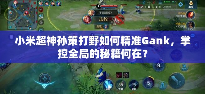小米超神孫策打野如何精準(zhǔn)Gank，掌控全局的秘籍何在？