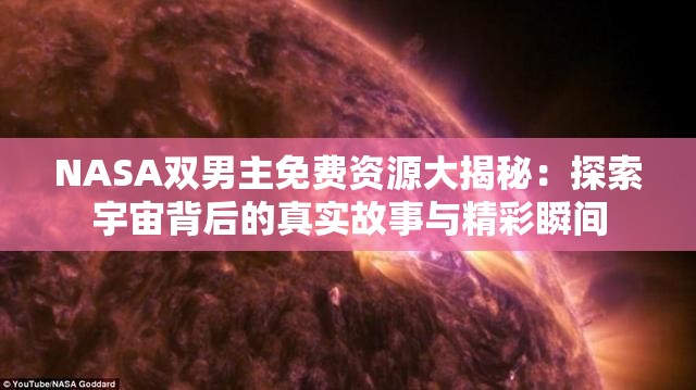 NASA雙男主免費(fèi)資源大揭秘：探索宇宙背后的真實(shí)故事與精彩瞬間