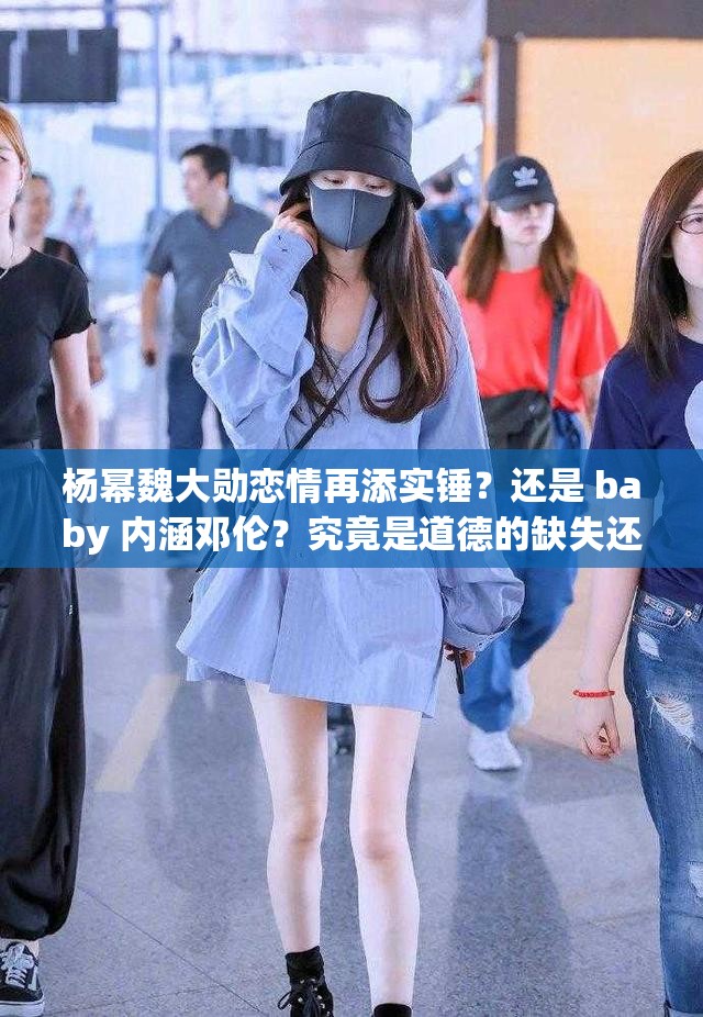 楊冪魏大勛戀情再添實(shí)錘？還是 baby 內(nèi)涵鄧倫？究竟是道德的缺失還是人性的淪喪？