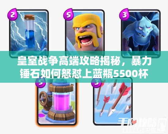 皇室戰(zhàn)爭(zhēng)高端攻略揭秘，暴力錘石如何怒懟上藍(lán)瓶5500杯，預(yù)示玩法新革命？