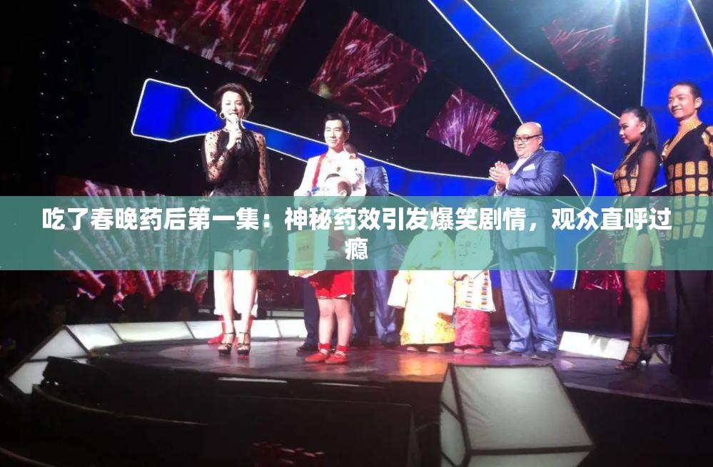 吃了春晚藥后第一集：神秘藥效引發(fā)爆笑劇情，觀眾直呼過(guò)癮