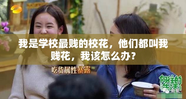 我是學(xué)校最賤的?；ǎ麄兌冀形屹v花，我該怎么辦？