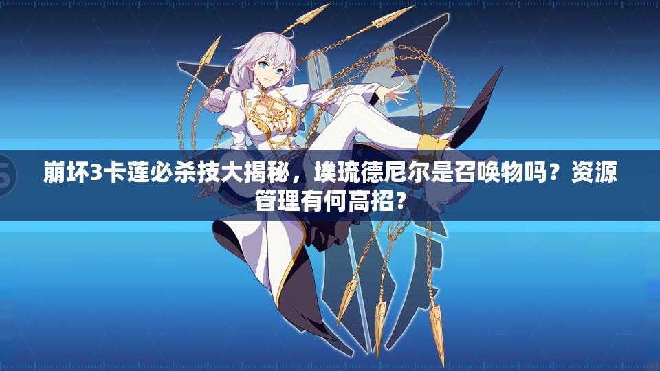 崩壞3卡蓮必殺技大揭秘，埃琉德尼爾是召喚物嗎？資源管理有何高招？