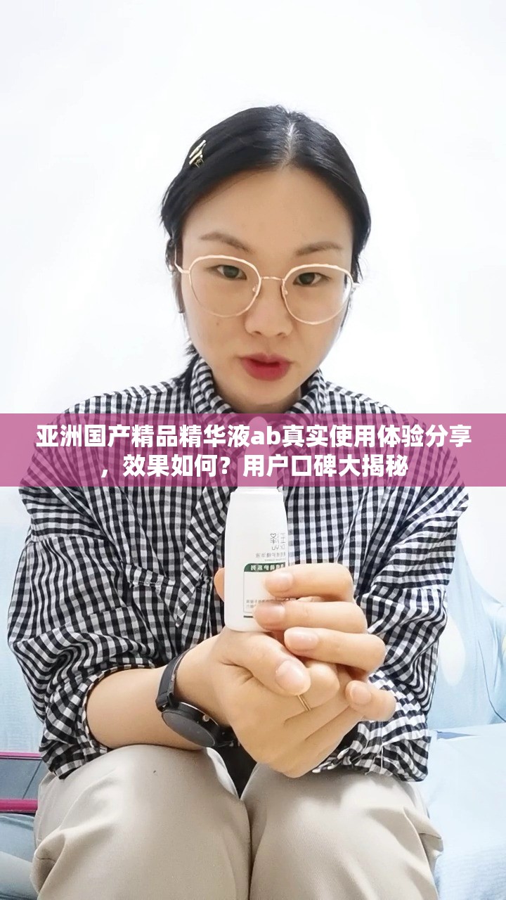 亞洲國產(chǎn)精品精華液ab真實使用體驗分享，效果如何？用戶口碑大揭秘