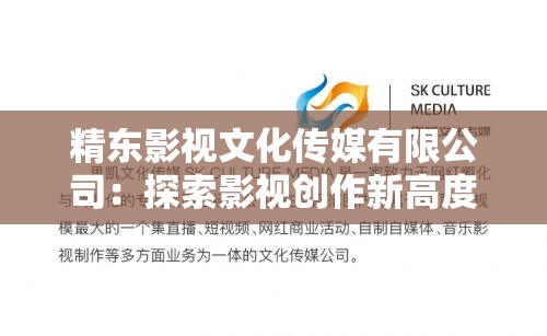 精東影視文化傳媒有限公司：探索影視創(chuàng)作新高度，打造文化傳媒行業(yè)標桿