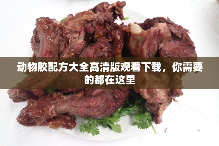 動物膠配方大全高清版觀看下載，你需要的都在這里