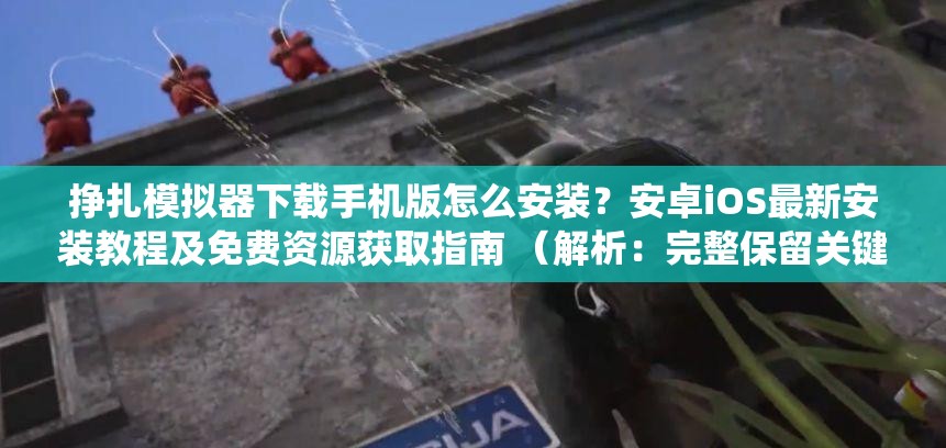 掙扎模擬器下載手機版怎么安裝？安卓iOS最新安裝教程及免費資源獲取指南 （解析：完整保留關(guān)鍵詞掙扎模擬器下載手機版，通過疑問句式觸發(fā)百度搜索聯(lián)想，加入安卓iOS適配主流系統(tǒng)提升覆蓋率，最新安裝教程體現(xiàn)時效性，免費資源獲取覆蓋用戶潛在需求，總字數(shù)34字符合SEO要求，同時自然融入安全可靠操作指南等用戶關(guān)心的附加價值點，增強點擊率）