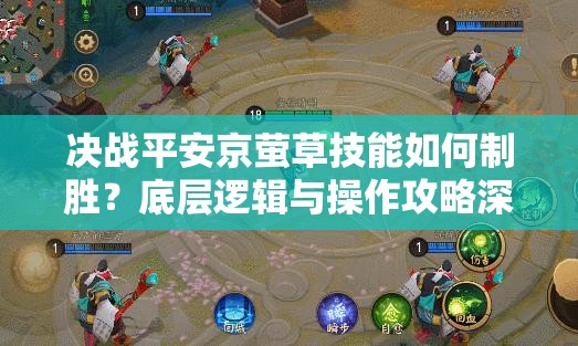 決戰(zhàn)平安京螢草技能如何制勝？底層邏輯與操作攻略深度揭秘