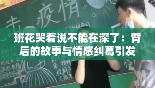 班花哭著說不能在深了：背后的故事與情感糾葛引發(fā)熱議