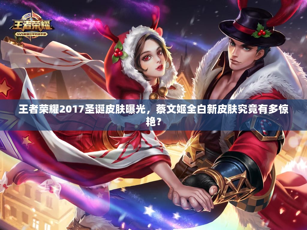王者榮耀2017圣誕皮膚曝光，蔡文姬全白新皮膚究竟有多驚艷？
