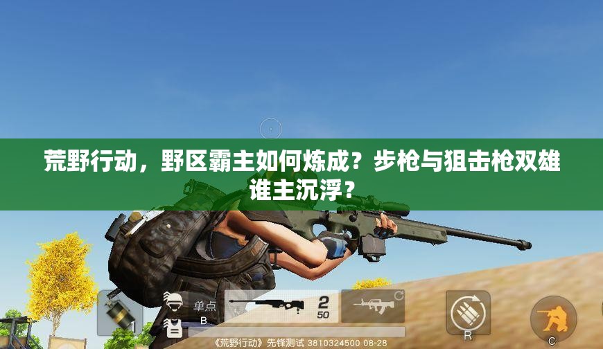 荒野行動，野區(qū)霸主如何煉成？步槍與狙擊槍雙雄誰主沉??？