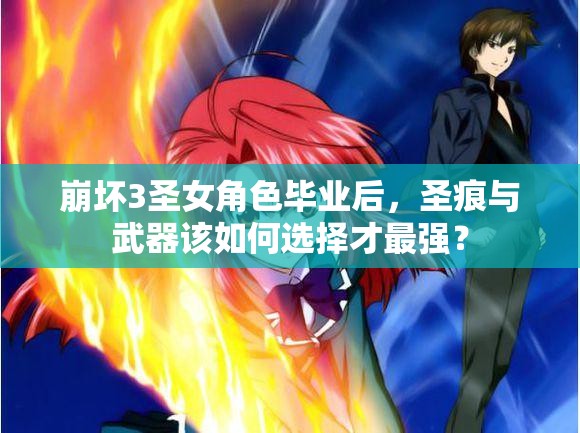 崩壞3圣女角色畢業(yè)后，圣痕與武器該如何選擇才最強？