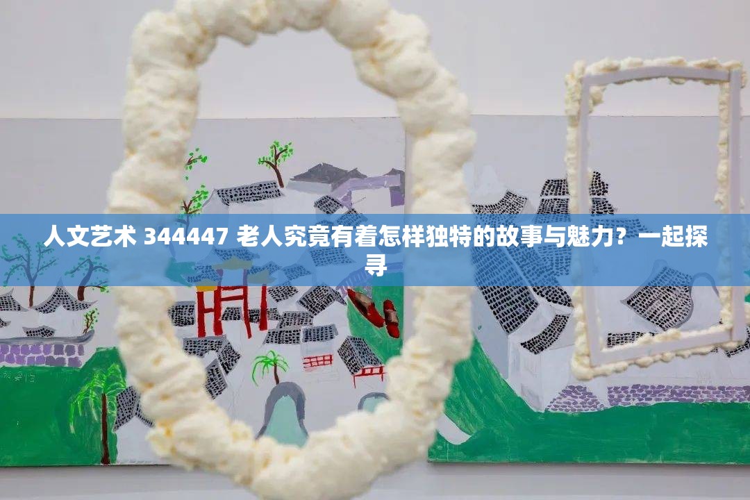 人文藝術 344447 老人究竟有著怎樣獨特的故事與魅力？一起探尋