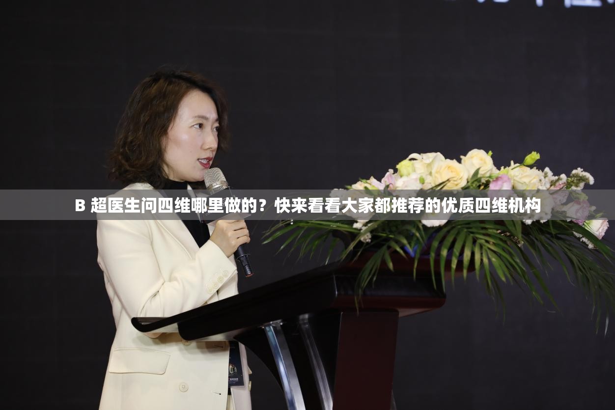 B 超醫(yī)生問四維哪里做的？快來看看大家都推薦的優(yōu)質四維機構