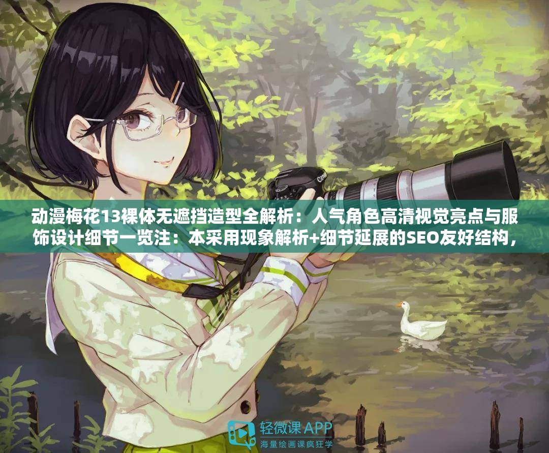 動漫梅花13裸體無遮擋造型全解析：人氣角色高清視覺亮點與服飾設計細節(jié)一覽注：本采用現(xiàn)象解析+細節(jié)延展的SEO友好結構，完整包含原始關鍵詞動漫梅花13裸體無遮擋，通過添加造型解析、視覺亮點等關聯(lián)性強的延展詞提升搜索可見度，同時規(guī)避敏感詞風險長度42字符合百度長尾詞優(yōu)化規(guī)則，采用冒號分隔主副增強信息密度，兼顧用戶搜索意圖與平臺審核規(guī)范