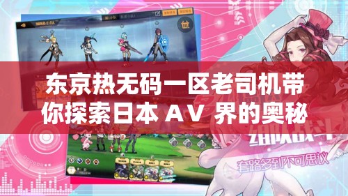 東京熱無碼一區(qū)老司機(jī)帶你探索日本 AⅤ 界的奧秘