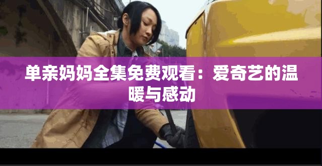 單親媽媽全集免費觀看：愛奇藝的溫暖與感動