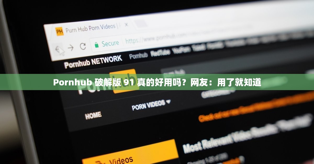 Pornhub 破解版 91 真的好用嗎？網友：用了就知道