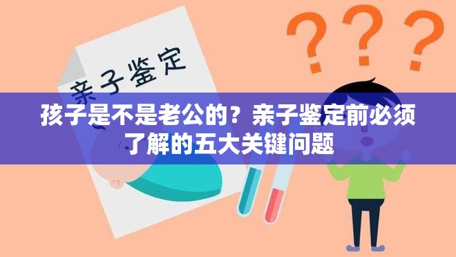 孩子是不是老公的？親子鑒定前必須了解的五大關鍵問題