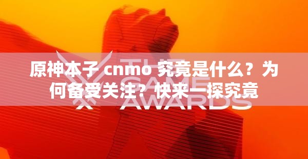 原神本子 cnmo 究竟是什么？為何備受關(guān)注？快來一探究竟