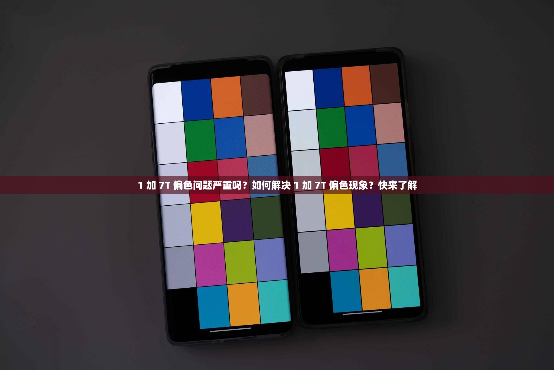 1 加 7T 偏色問題嚴重嗎？如何解決 1 加 7T 偏色現(xiàn)象？快來了解