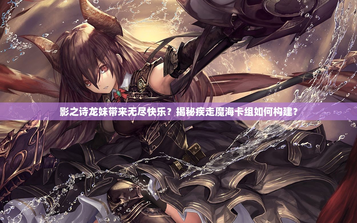 影之詩龍妹帶來無盡快樂？揭秘疾走魔海卡組如何構(gòu)建？