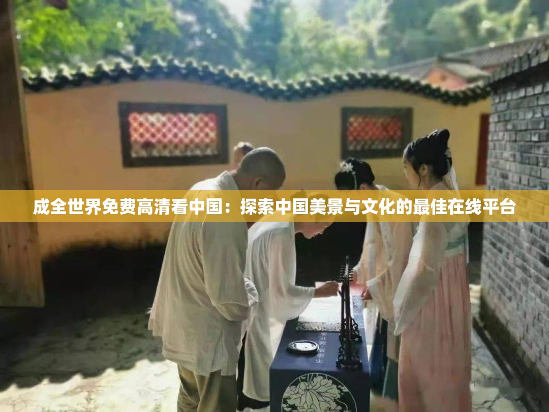 成全世界免費(fèi)高清看中國：探索中國美景與文化的最佳在線平臺(tái)