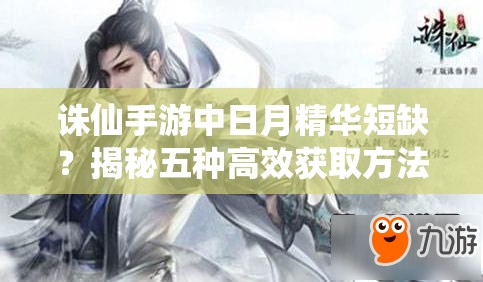 誅仙手游中日月精華短缺？揭秘五種高效獲取方法！