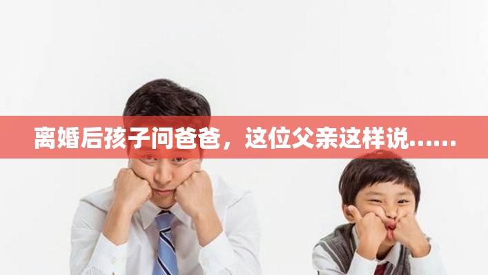 離婚后孩子問爸爸，這位父親這樣說……