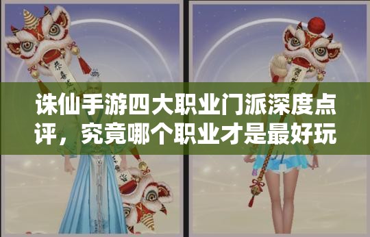 誅仙手游四大職業(yè)門派深度點(diǎn)評(píng)，究竟哪個(gè)職業(yè)才是最好玩的選擇？