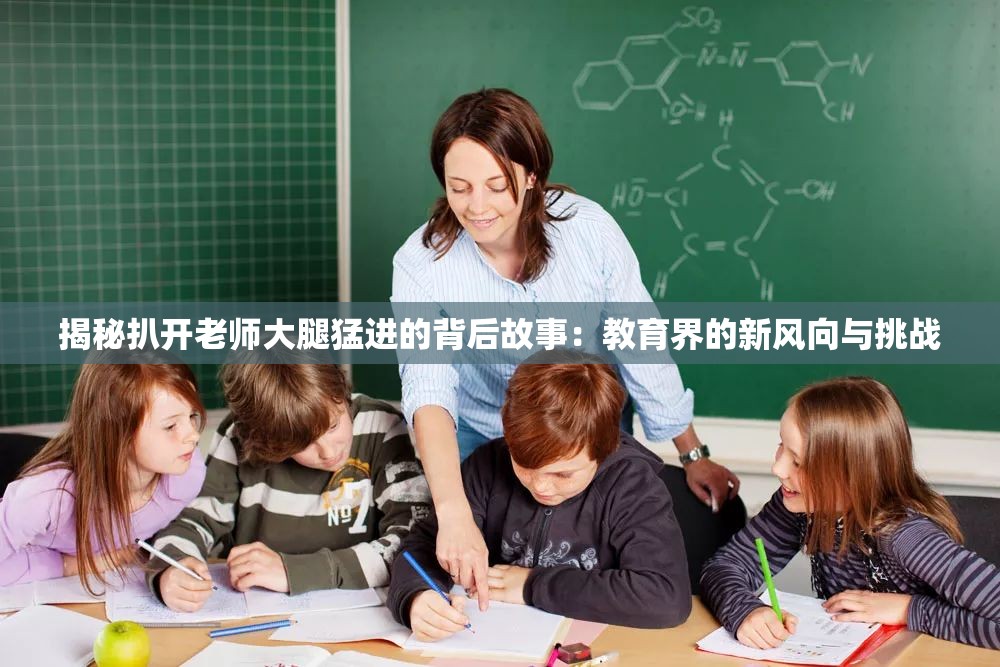 揭秘扒開老師大腿猛進(jìn)的背后故事：教育界的新風(fēng)向與挑戰(zhàn)