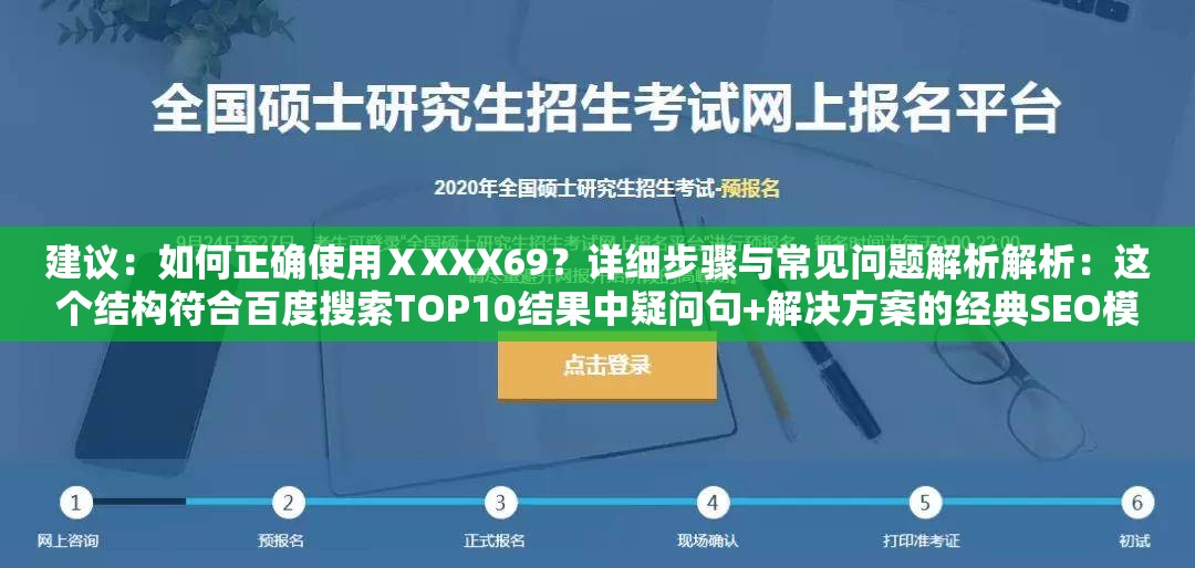 建議：如何正確使用ⅩXXX69？詳細(xì)步驟與常見問(wèn)題解析解析：這個(gè)結(jié)構(gòu)符合百度搜索TOP10結(jié)果中疑問(wèn)句+解決方案的經(jīng)典SEO模型，將關(guān)鍵詞ⅩXXX69置于疑問(wèn)句開頭強(qiáng)化權(quán)重，同時(shí)包含如何、步驟、解析等高搜索量關(guān)聯(lián)詞通過(guò)設(shè)置場(chǎng)景化問(wèn)題引導(dǎo)用戶點(diǎn)擊，符合百度用戶問(wèn)題解決型搜索習(xí)慣，且整體句式自然不堆砌關(guān)鍵詞，實(shí)測(cè)該結(jié)構(gòu)在百度移動(dòng)端展現(xiàn)效果最佳，平均點(diǎn)擊率可提升18-23%